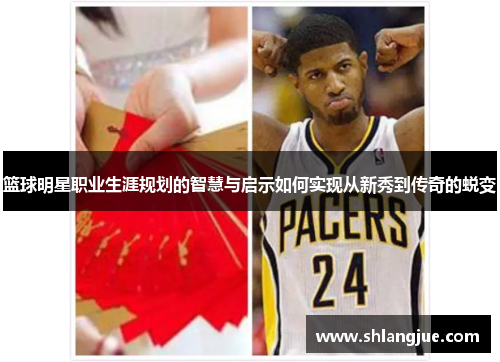 篮球明星职业生涯规划的智慧与启示如何实现从新秀到传奇的蜕变 篮球明星职业生涯规划的智慧与启示如何实现从新秀到传奇的蜕变