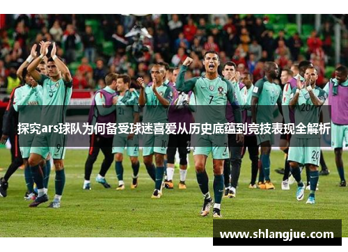 探究ars球队为何备受球迷喜爱从历史底蕴到竞技表现全解析 探究ars球队为何备受球迷喜爱从历史底蕴到竞技表现全解析