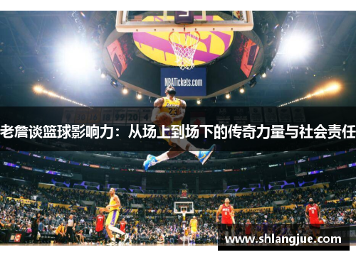 老詹谈篮球影响力:从场上到场下的传奇力量与社会责任 老詹谈篮球影响力:从场上到场下的传奇力量与社会责任