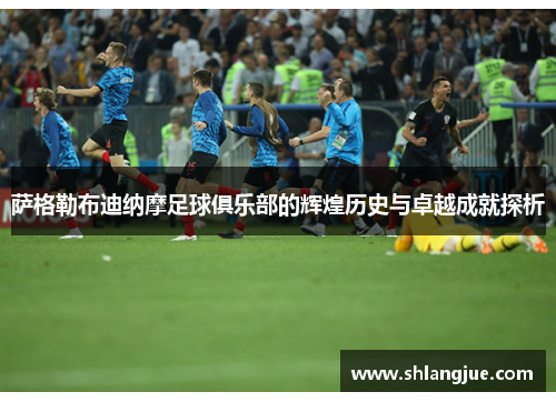 萨格勒布迪纳摩足球俱乐部的辉煌历史与卓越成就探析 萨格勒布迪纳摩足球俱乐部的辉煌历史与卓越成就探析