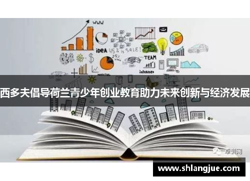 西多夫倡导荷兰青少年创业教育助力未来创新与经济发展 西多夫倡导荷兰青少年创业教育助力未来创新与经济发展