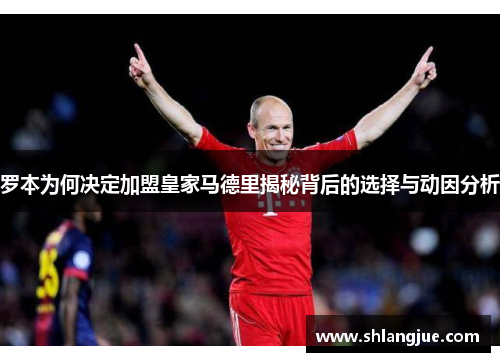 罗本为何决定加盟皇家马德里揭秘背后的选择与动因分析
