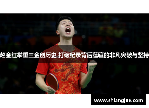 赵金红举重三金创历史 打破纪录背后蕴藏的非凡突破与坚持