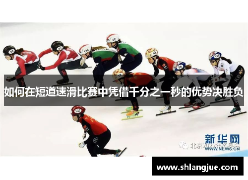 如何在短道速滑比赛中凭借千分之一秒的优势决胜负