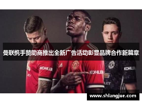 曼联携手赞助商推出全新广告活动彰显品牌合作新篇章