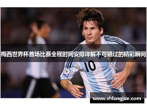 梅西世界杯首场比赛全程时间安排详解不可错过的精彩瞬间